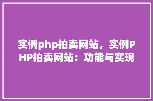 实例php拍卖网站，实例PHP拍卖网站：功能与实现详解