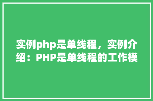 实例php是单线程，实例介绍：PHP是单线程的工作模式