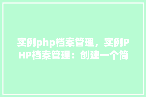 实例php档案管理，实例PHP档案管理：创建一个简单的文件管理系统