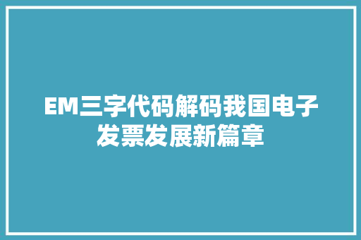 EM三字代码解码我国电子发票发展新篇章