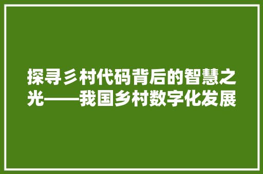 探寻彡村代码背后的智慧之光——我国乡村数字化发展新篇章