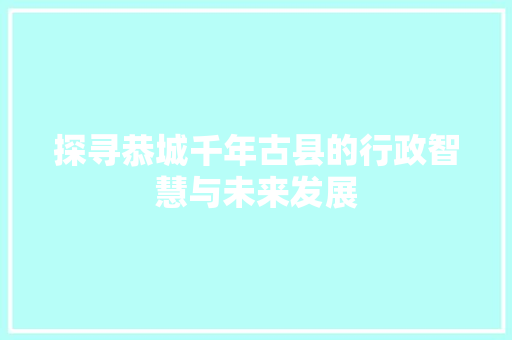 探寻恭城千年古县的行政智慧与未来发展