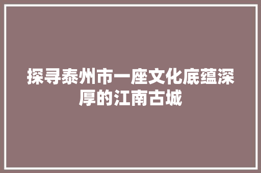 探寻泰州市一座文化底蕴深厚的江南古城