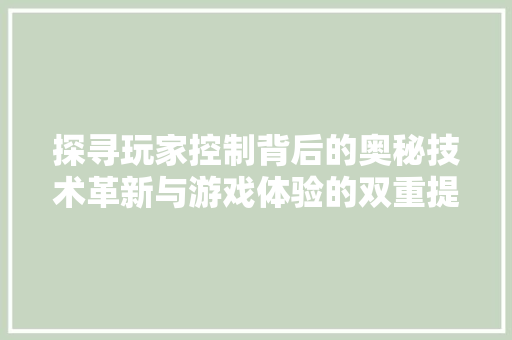 探寻玩家控制背后的奥秘技术革新与游戏体验的双重提升