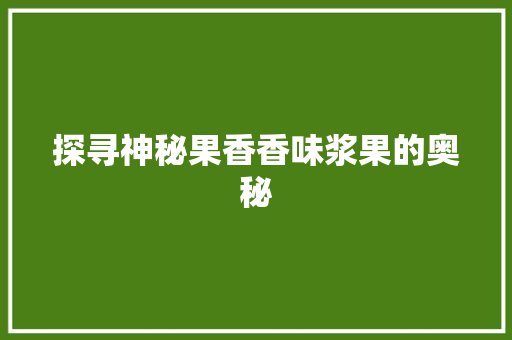 探寻神秘果香香味浆果的奥秘