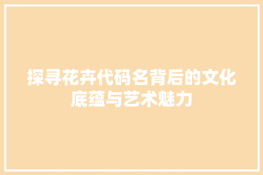 探寻花卉代码名背后的文化底蕴与艺术魅力
