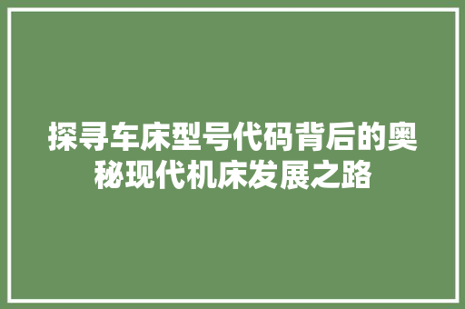 探寻车床型号代码背后的奥秘现代机床发展之路