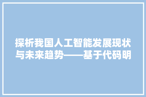 探析我国人工智能发展现状与未来趋势——基于代码明细的详细解读