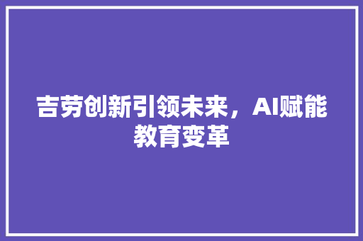 吉劳创新引领未来，AI赋能教育变革