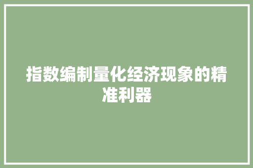 指数编制量化经济现象的精准利器