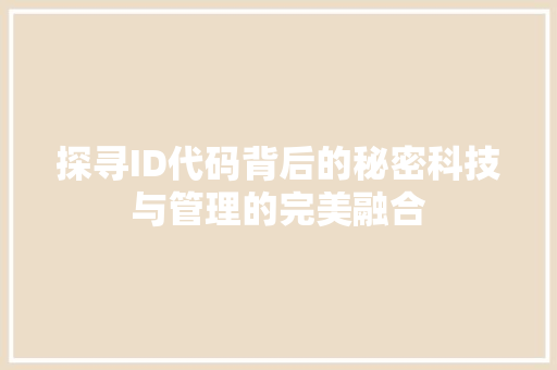 探寻ID代码背后的秘密科技与管理的完美融合