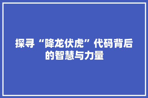 探寻“降龙伏虎”代码背后的智慧与力量