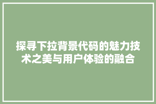 探寻下拉背景代码的魅力技术之美与用户体验的融合