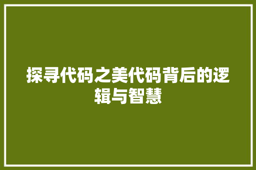探寻代码之美代码背后的逻辑与智慧