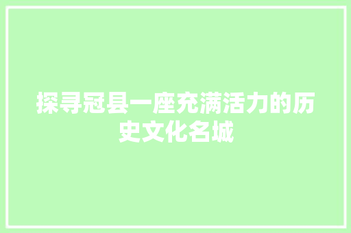 探寻冠县一座充满活力的历史文化名城