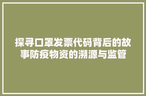 探寻口罩发票代码背后的故事防疫物资的溯源与监管