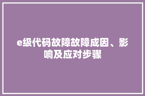 e级代码故障故障成因、影响及应对步骤