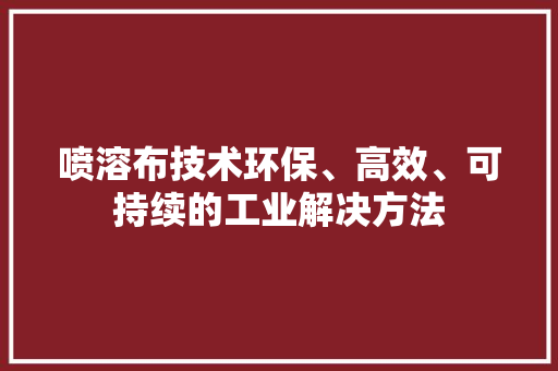 喷溶布技术环保、高效、可持续的工业解决方法
