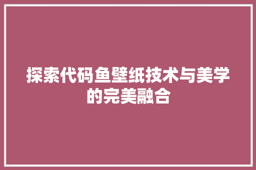 探索代码鱼壁纸技术与美学的完美融合
