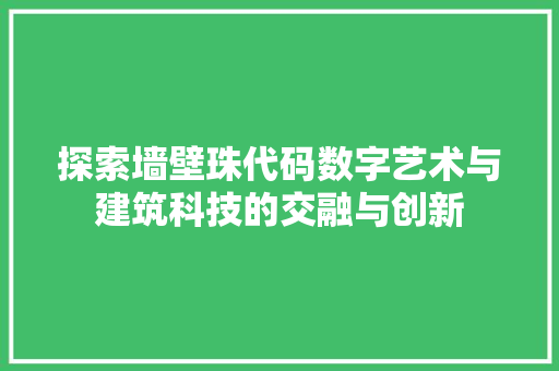 探索墙壁珠代码数字艺术与建筑科技的交融与创新
