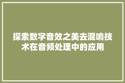 探索数字音效之美去混响技术在音频处理中的应用