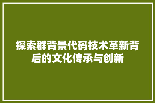 探索群背景代码技术革新背后的文化传承与创新