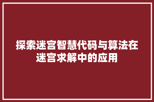 探索迷宫智慧代码与算法在迷宫求解中的应用
