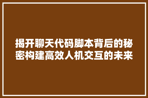 揭开聊天代码脚本背后的秘密构建高效人机交互的未来