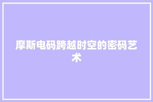 摩斯电码跨越时空的密码艺术