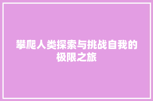 攀爬人类探索与挑战自我的极限之旅