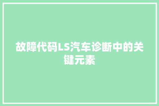 故障代码LS汽车诊断中的关键元素