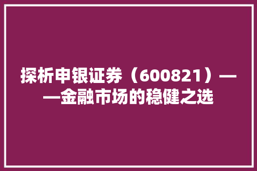 探析申银证券（600821）——金融市场的稳健之选