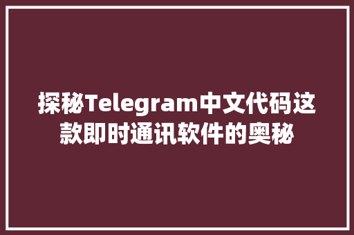 探秘Telegram中文代码这款即时通讯软件的奥秘