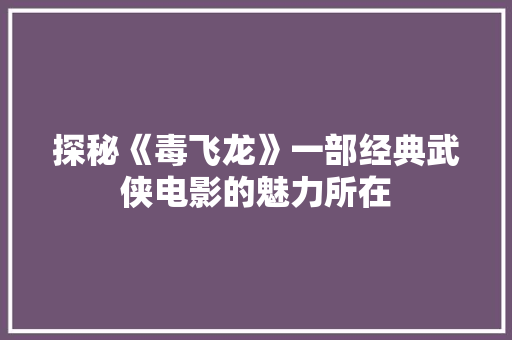 探秘《毒飞龙》一部经典武侠电影的魅力所在