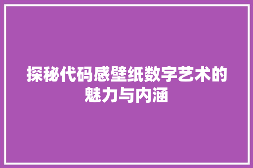 探秘代码感壁纸数字艺术的魅力与内涵