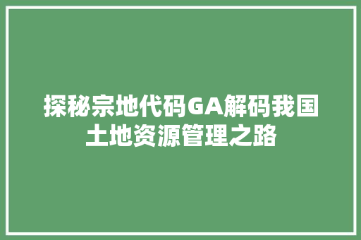 探秘宗地代码GA解码我国土地资源管理之路
