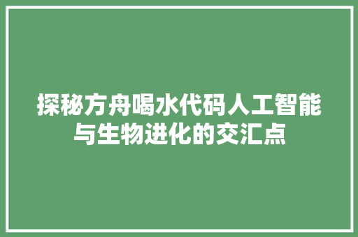 探秘方舟喝水代码人工智能与生物进化的交汇点