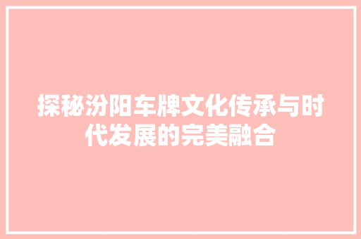 探秘汾阳车牌文化传承与时代发展的完美融合