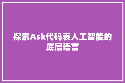 探索Ask代码表人工智能的底层语言