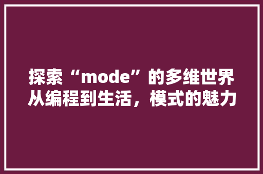 探索“mode”的多维世界从编程到生活，模式的魅力与价值