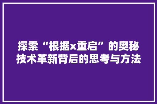 探索“根据x重启”的奥秘技术革新背后的思考与方法