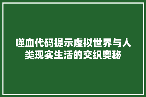 噬血代码提示虚拟世界与人类现实生活的交织奥秘