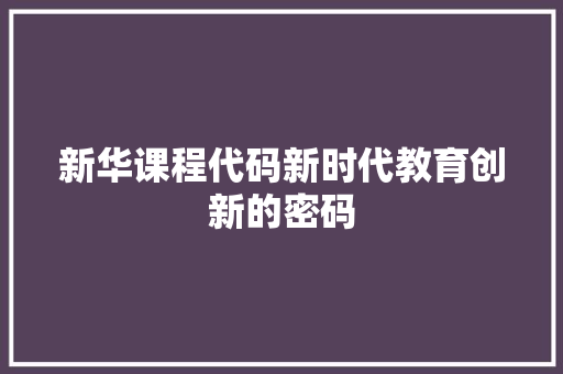 新华课程代码新时代教育创新的密码
