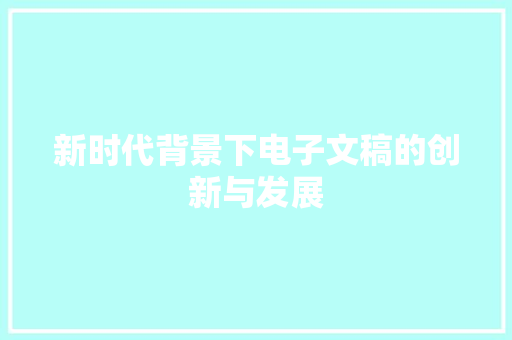 新时代背景下电子文稿的创新与发展