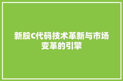 新股C代码技术革新与市场变革的引擎