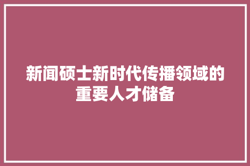 新闻硕士新时代传播领域的重要人才储备