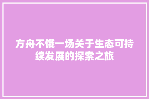 方舟不饿一场关于生态可持续发展的探索之旅