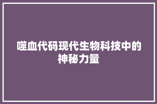 噬血代码现代生物科技中的神秘力量