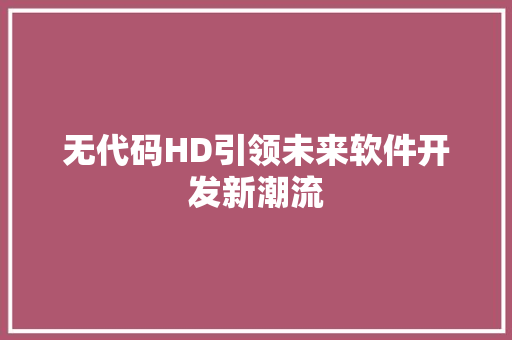 无代码HD引领未来软件开发新潮流