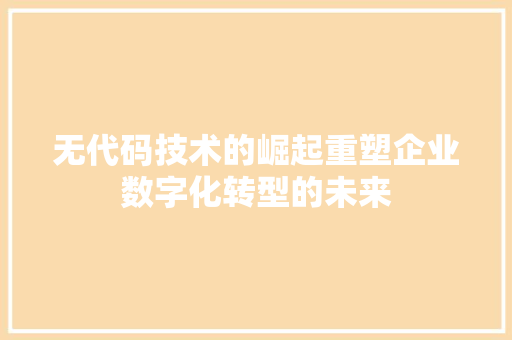 无代码技术的崛起重塑企业数字化转型的未来